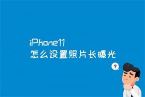iPhone11怎么设置照片长曝光？iPhone11设置照片水印