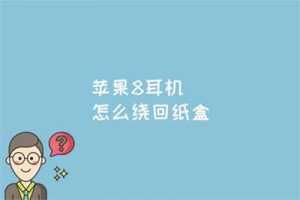 苹果8耳机怎么绕回纸盒？苹果 8 耳机多少钱正品