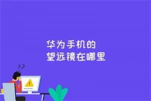 华为手机的望远镜在哪里？华为手机望远镜是哪款