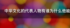 中华文化的代表人物有谁为什么他能代表中华文化