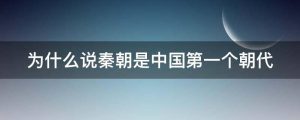 为什么说秦朝是中国第一个朝代