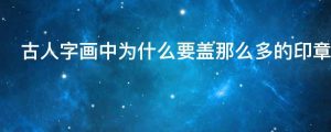 古人字画中为什么要盖那么多的印章