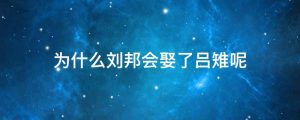 为什么刘邦会娶了吕雉呢