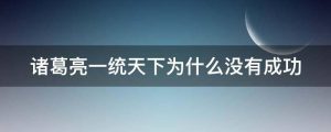 诸葛亮一统天下为什么没有成功