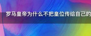 罗马皇帝为什么不把皇位传给自己的儿子