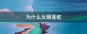 为什么女娲是蛇