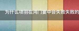 为什么项羽在鸿门宴中会失败失败的本质是什么
