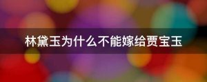 林黛玉为什么不能嫁给贾宝玉