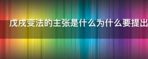 戊戌变法的主张是什么为什么要提出这些主张