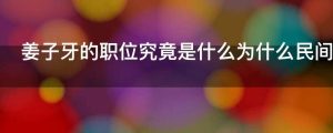 姜子牙的职位究竟是什么为什么民间很少供奉姜子牙呢
