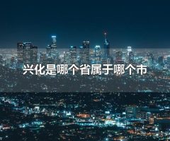 兴化是哪个省属于哪个市 兴华市的旅游景点有什么