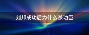 刘邦成功后为什么杀功臣
