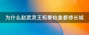 为什么赵武灵王和秦始皇都修长城