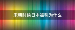 宋朝时候日本被称为什么