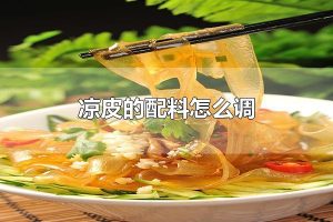 凉皮的配料怎么调 凉皮配菜有哪些