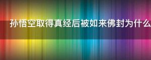 孙悟空取得真经后被如来佛封为什么神