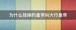 为什么挂掉的皇帝叫大行皇帝