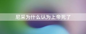 尼采为什么认为上帝死了
