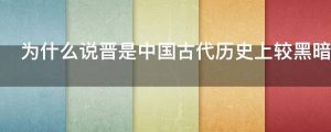 为什么说晋是中国古代历史上较黑暗的时期