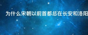 为什么宋朝以前首都总在长安和洛阳之间摆动