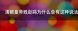 清朝皇帝姓赵吗为什么会有这种说法