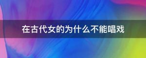 在古代女的为什么不能唱戏