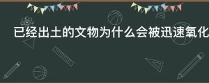 已经出土的文物为什么会被迅速氧化