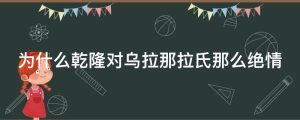为什么乾隆对乌拉那拉氏那么绝情