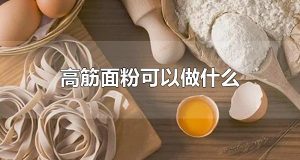 高筋面粉可以做什么 面粉有哪些种类