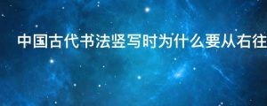 中国古代书法竖写时为什么要从右往左排