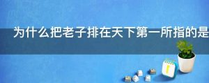 为什么把老子排在天下第一所指的是哪方面之最