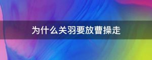 为什么关羽要放曹操走
