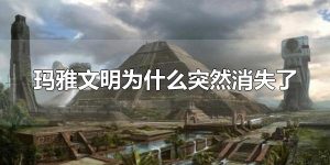 玛雅文明为什么突然消失了 玛雅文明是什么文明