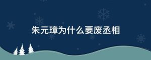 朱元璋为什么要废丞相