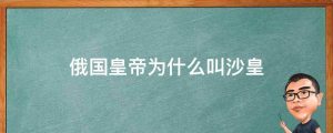 俄国皇帝为什么叫沙皇