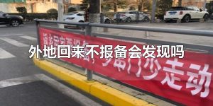外地回来不报备会发现吗 外地回来不报备会发现