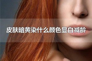 皮肤暗黄染什么颜色显白减龄 皮肤暗黄染棕色是首选