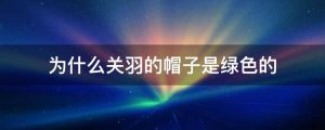为什么关羽的帽子是绿色的