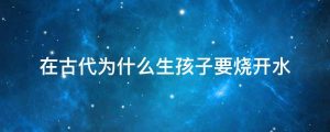 在古代为什么生孩子要烧开水