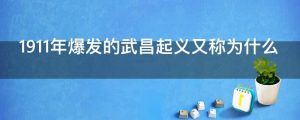 1911年爆发的武昌起义又称为什么