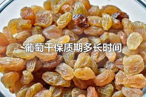 葡萄干保质期多长时间 葡萄干怎么算坏了