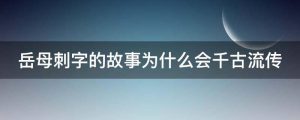 岳母刺字的故事为什么会千古流传