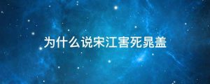 为什么说宋江害死晁盖