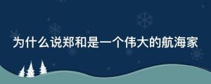为什么说郑和是一个伟大的航海家