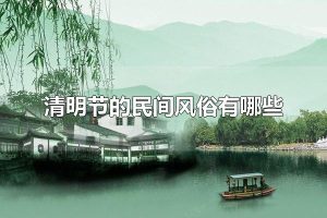 清明节的民间风俗有哪些 清明节的传统食物有什么