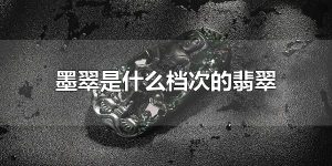 墨翠是什么档次的翡翠 墨翠高档吗