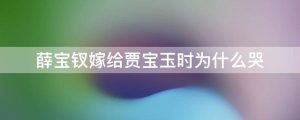 薛宝钗嫁给贾宝玉时为什么哭