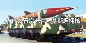 为什么五常允许巴基斯坦拥核 巴基斯坦于1998年拥核