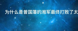 为什么是曾国藩的湘军最终打败了太平军而不是清朝的其他球队