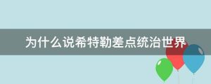为什么说希特勒差点统治世界